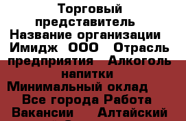 Торговый представитель › Название организации ­ Имидж, ООО › Отрасль предприятия ­ Алкоголь, напитки › Минимальный оклад ­ 1 - Все города Работа » Вакансии   . Алтайский край,Славгород г.